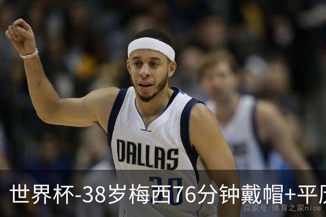 世界杯-38岁梅西76分钟戴帽+平历史纪录 阿根廷3-0阿尔及利亚