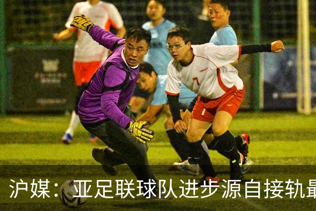 沪媒：亚足联球队进步源自接轨最新技战术理念 英格兰露出冠军相